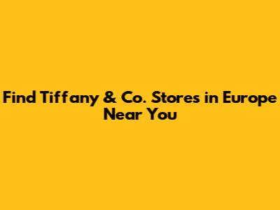 Find Tiffany & Co. Stores in Europe Near You