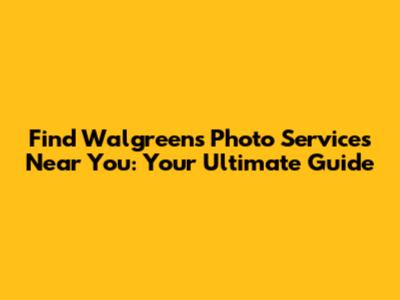 Find Walgreens Photo Services Near You: Your Ultimate Guide