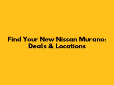 Find Your New Nissan Murano: Deals & Locations