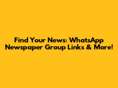 Find Your News: WhatsApp Newspaper Group Links & More!