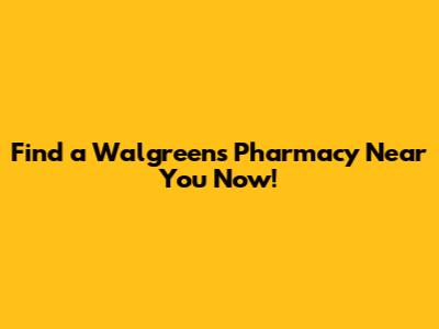 Find a Walgreens Pharmacy Near You Now!