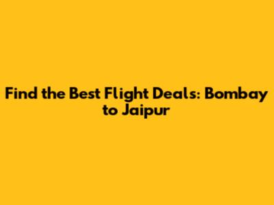 Find the Best Flight Deals: Bombay to Jaipur