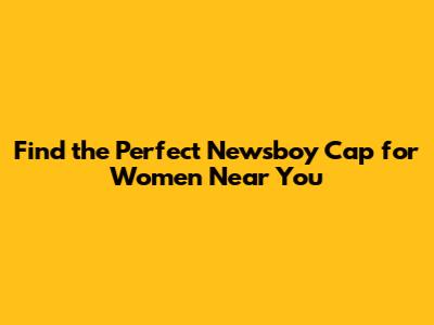 Find the Perfect Newsboy Cap for Women Near You