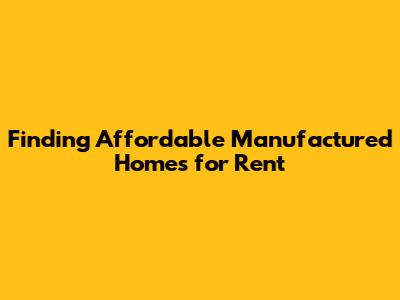 Finding Affordable Manufactured Homes for Rent
