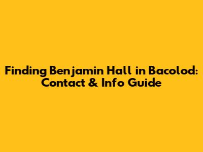 Finding Benjamin Hall in Bacolod: Contact & Info Guide