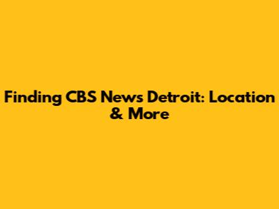 Finding CBS News Detroit: Location & More