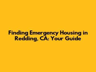 Finding Emergency Housing in Redding, CA: Your Guide