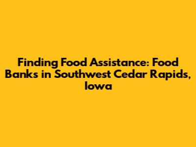 Finding Food Assistance: Food Banks in Southwest Cedar Rapids, Iowa