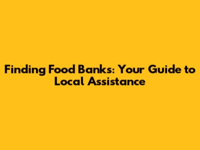 Finding Food Banks: Your Guide to Local Assistance