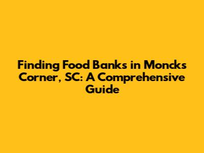 Finding Food Banks in Moncks Corner, SC: A Comprehensive Guide