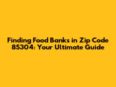 Finding Food Banks in Zip Code 85304: Your Ultimate Guide