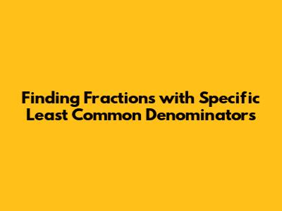 Finding Fractions with Specific Least Common Denominators