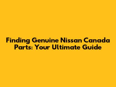 Finding Genuine Nissan Canada Parts: Your Ultimate Guide