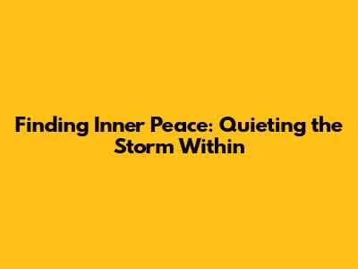 Finding Inner Peace: Quieting the Storm Within