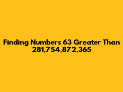 Finding Numbers 63 Greater Than 281,754,872,365