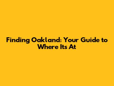 Finding Oakland: Your Guide to Where It's At