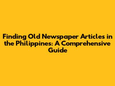 Finding Old Newspaper Articles in the Philippines: A Comprehensive Guide