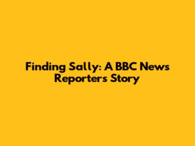 Finding Sally: A BBC News Reporter's Story