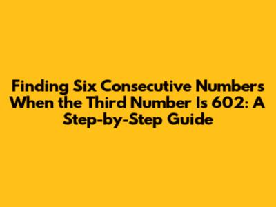 Finding Six Consecutive Numbers When the Third Number Is 602: A Step-by-Step Guide