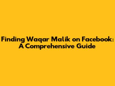 Finding Waqar Malik on Facebook: A Comprehensive Guide
