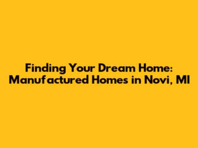 Finding Your Dream Home: Manufactured Homes in Novi, MI