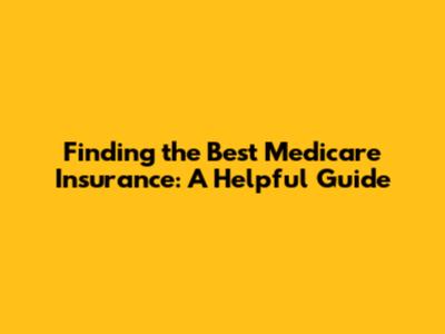 Finding the Best Medicare Insurance: A Helpful Guide