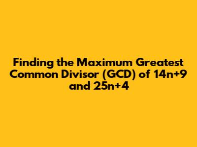 Finding the Maximum Greatest Common Divisor (GCD) of 14n+9 and 25n+4