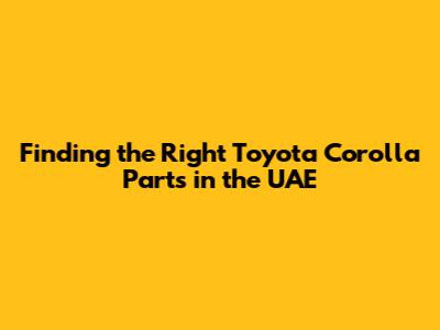 Finding the Right Toyota Corolla Parts in the UAE