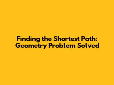 Finding the Shortest Path: Geometry Problem Solved