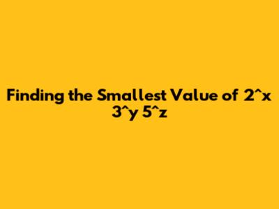 Finding the Smallest Value of 2^x * 3^y * 5^z