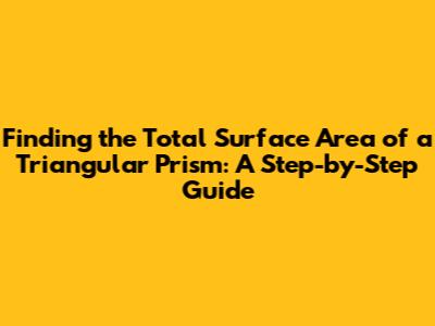 Finding the Total Surface Area of a Triangular Prism: A Step-by-Step Guide