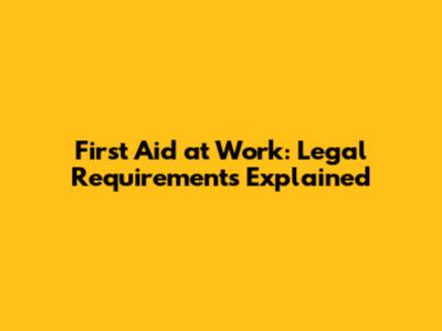 First Aid at Work: Legal Requirements Explained