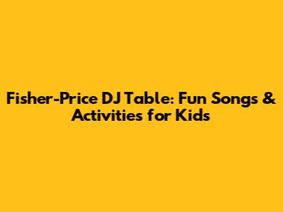 Fisher-Price DJ Table: Fun Songs & Activities for Kids