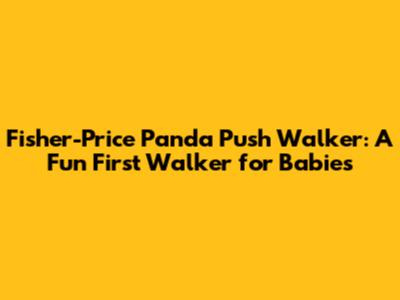 Fisher-Price Panda Push Walker: A Fun First Walker for Babies