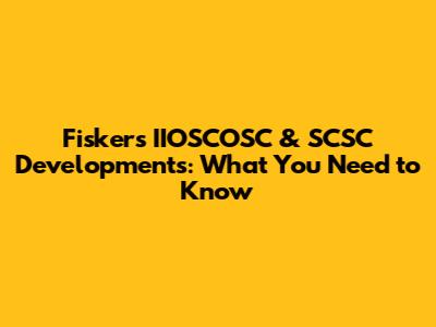 Fisker's IIOSCOSC & SCSC Developments: What You Need to Know