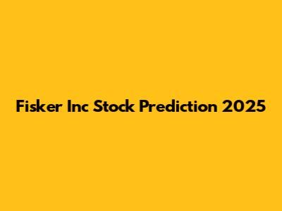 Fisker Inc Stock Prediction 2025