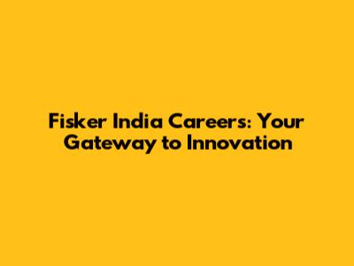 Fisker India Careers: Your Gateway to Innovation