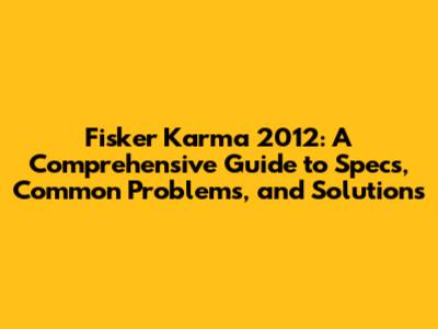 Fisker Karma 2012: A Comprehensive Guide to Specs, Common Problems, and Solutions