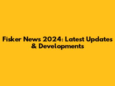 Fisker News 2024: Latest Updates & Developments