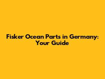 Fisker Ocean Parts in Germany: Your Guide