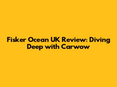 Fisker Ocean UK Review: Diving Deep with Carwow