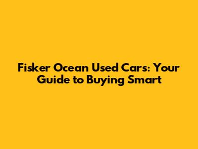 Fisker Ocean Used Cars: Your Guide to Buying Smart