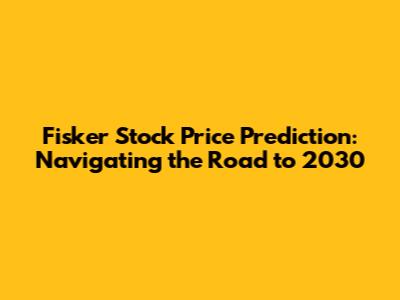 Fisker Stock Price Prediction: Navigating the Road to 2030