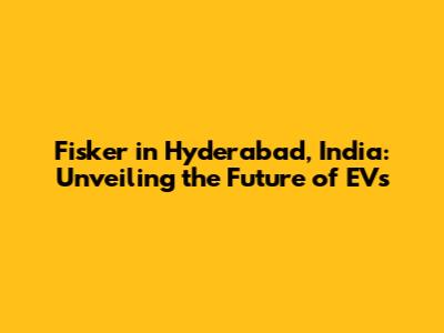 Fisker in Hyderabad, India: Unveiling the Future of EVs