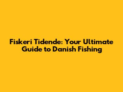 Fiskeri Tidende: Your Ultimate Guide to Danish Fishing