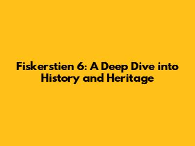 Fiskerstien 6: A Deep Dive into History and Heritage