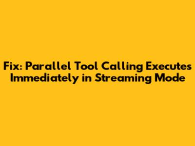 Fix: Parallel Tool Calling Executes Immediately in Streaming Mode