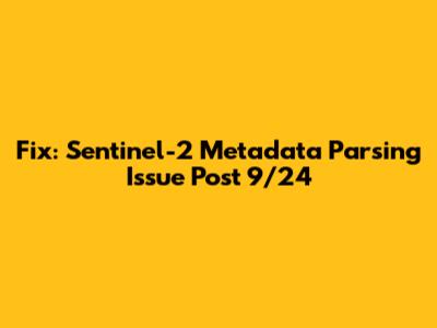 Fix: Sentinel-2 Metadata Parsing Issue Post 9/24