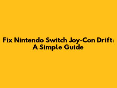 Fix Nintendo Switch Joy-Con Drift: A Simple Guide