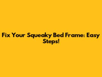 Fix Your Squeaky Bed Frame: Easy Steps!